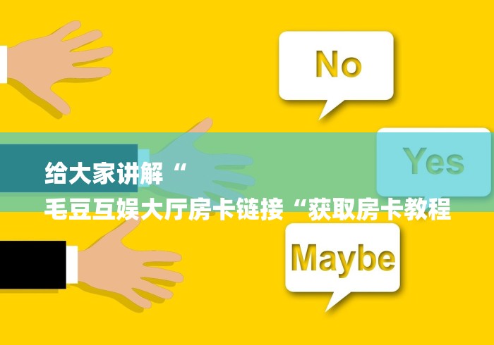 给大家讲解“
毛豆互娱大厅房卡链接“获取房卡教程 给大家讲解“
毛豆互娱大厅房卡链接“获取房卡教程