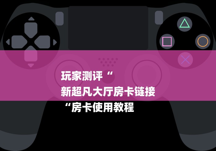 实测房卡教程“
新518互游牛牛金花
“房卡获取方式