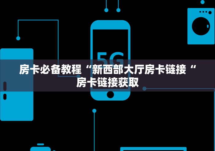 房卡必备教程“新西部大厅房卡链接“房卡链接获取 房卡必备教程“新西部大厅房卡链接“房卡链接获取
