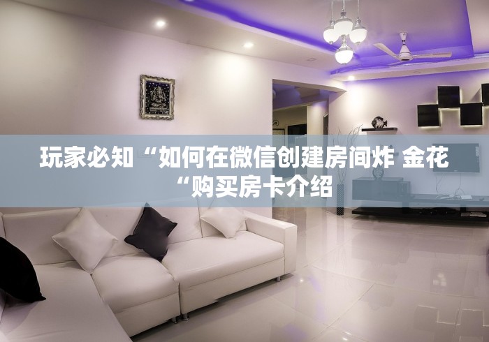 玩家必知“如何在微信创建房间炸 金花“购买房卡介绍