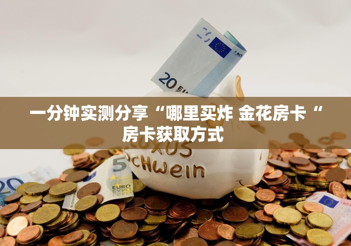 一分钟实测分享“哪里买炸 金花房卡“房卡获取方式 