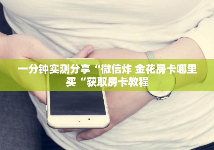 一分钟实测分享“微信炸 金花房卡哪里买“获取房卡教程