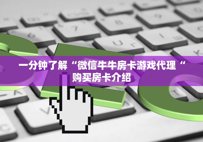 一分钟了解“微信牛牛房卡游戏代理“购买房卡介绍
