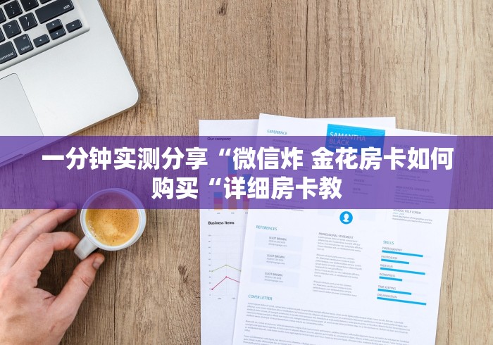 一分钟实测分享“微信炸 金花房卡如何购买“详细房卡教 一分钟实测分享“微信炸 金花房卡如何购买“详细房卡教