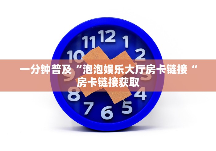 一分钟普及“泡泡娱乐大厅房卡链接“房卡链接获取