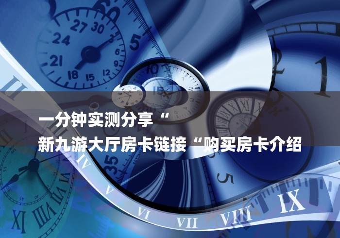 一分钟实测分享“有没有微信炸 金花房卡“轻松获取房卡全渠道