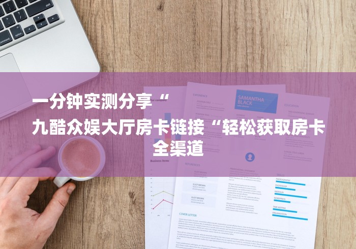 一分钟实测分享“
九酷众娱大厅房卡链接“轻松获取房卡全渠道 一分钟实测分享“
九酷众娱大厅房卡链接“轻松获取房卡全渠道