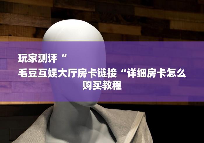 房卡全攻略“卡丁互娱大厅房卡链接
“详细房卡怎么购买教程