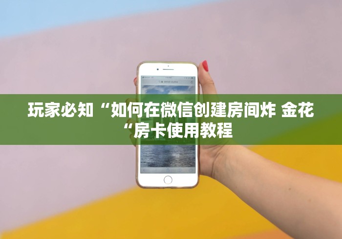 玩家必知“如何在微信创建房间炸 金花“房卡使用教程