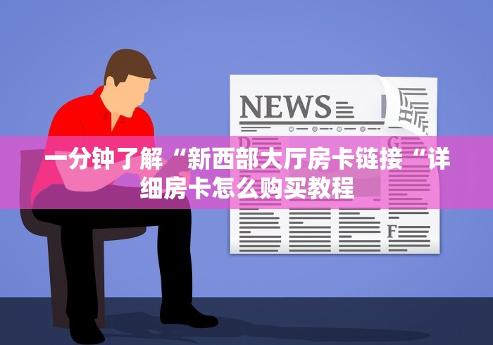 一分钟了解“新西部大厅房卡链接“详细房卡怎么购买教程 一分钟了解“新西部大厅房卡链接“详细房卡怎么购买教程