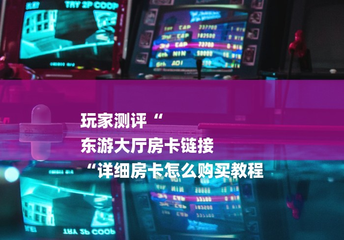 玩家测评“新众亿大厅房卡链接“轻松获取房卡全渠道