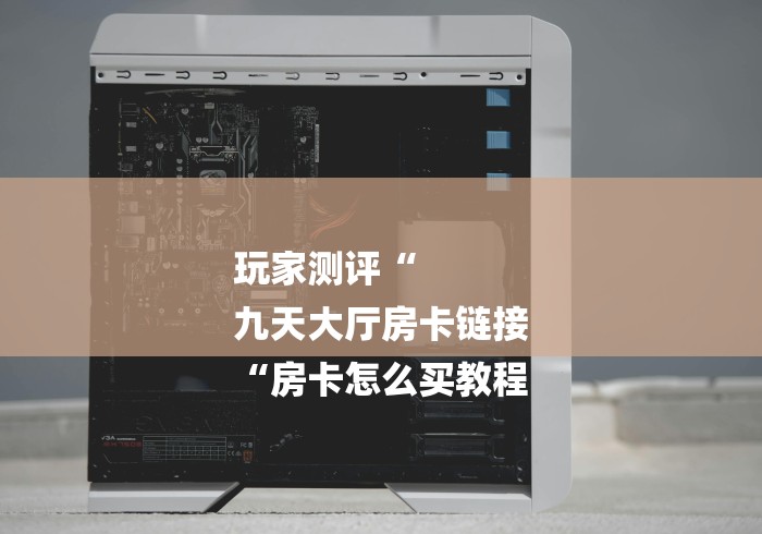 玩家测评“
九天大厅房卡链接
“房卡怎么买教程 玩家测评“
九天大厅房卡链接
“房卡怎么买教程