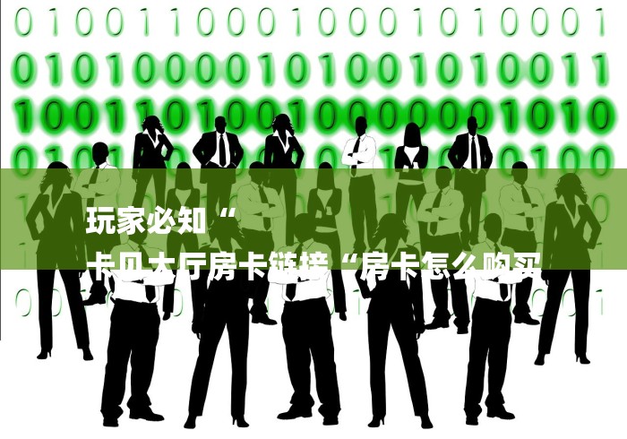 玩家必知“
卡贝大厅房卡链接“房卡怎么购买