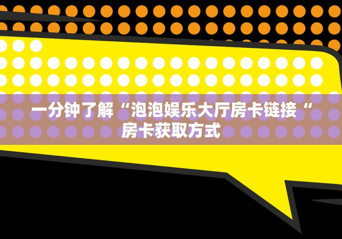 一分钟了解“泡泡娱乐大厅房卡链接“房卡获取方式