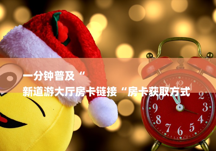 房卡必备教程“
新九五大厅房卡链接
“获取房卡教程 房卡必备教程“
新九五大厅房卡链接
“获取房卡教程
