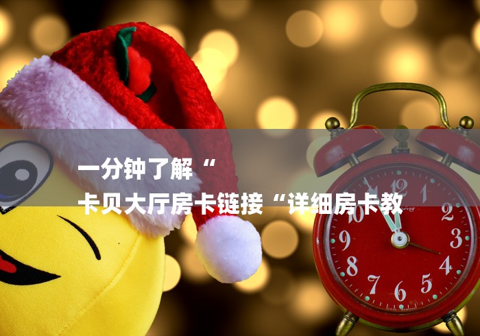 玩家必知“大圣大厅房卡链接
“详细房卡怎么购买教程