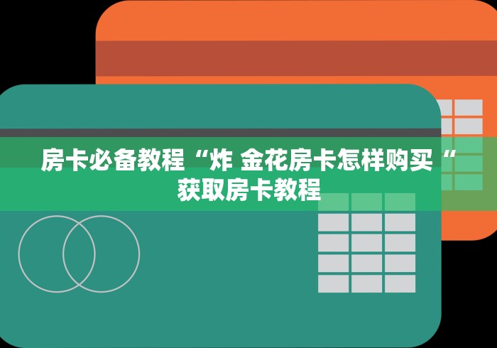 房卡必备教程“炸 金花房卡怎样购买“获取房卡教程
