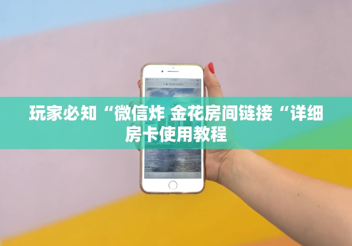 玩家必知“微信炸 金花房间链接“详细房卡使用教程 玩家必知“微信炸 金花房间链接“详细房卡使用教程