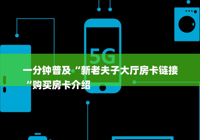 一分钟普及“新老夫子大厅房卡链接
“购买房卡介绍 一分钟普及“新老夫子大厅房卡链接
“购买房卡介绍