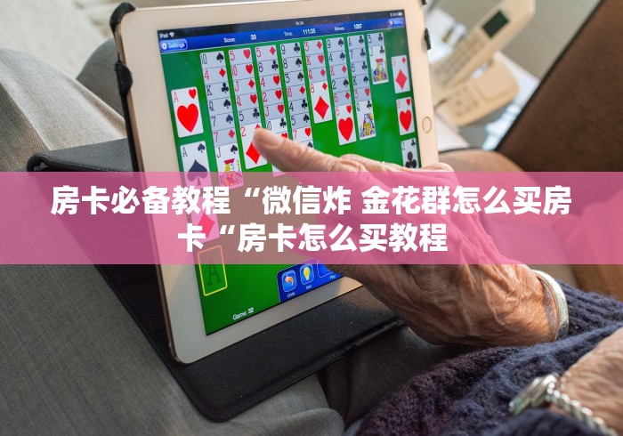 房卡必备教程“微信炸 金花群怎么买房卡“房卡怎么买教程
