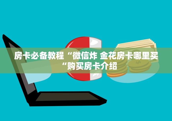 房卡必备教程“微信炸 金花房卡哪里买“购买房卡介绍