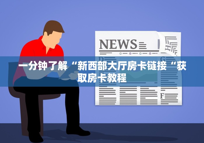 一分钟了解“新西部大厅房卡链接“获取房卡教程