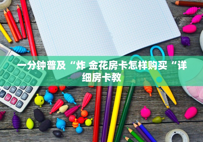 一分钟普及“炸 金花房卡怎样购买“详细房卡教