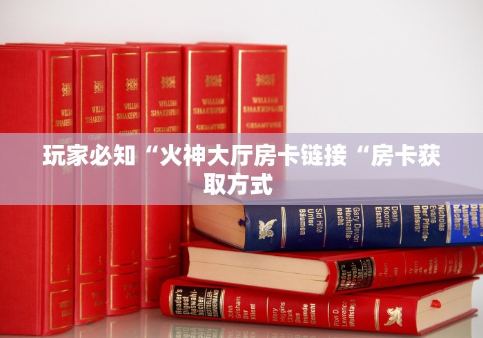 玩家必知“火神大厅房卡链接“房卡获取方式 