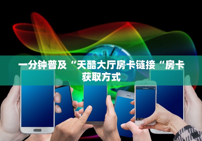 一分钟普及“天酷大厅房卡链接“房卡获取方式 一分钟普及“天酷大厅房卡链接“房卡获取方式