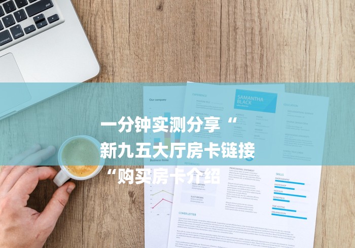 一分钟实测分享“
新九五大厅房卡链接
“购买房卡介绍 一分钟实测分享“
新九五大厅房卡链接
“购买房卡介绍