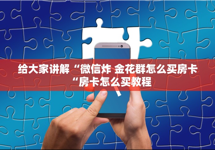 一分钟了解“微信群里建房炸 金花房卡“详细房卡怎么购买教程