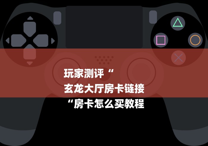 房卡必备教程“
新超稳大厅房卡链接“房卡使用教程