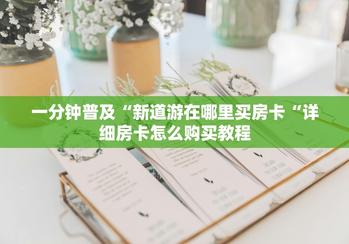 一分钟普及“新道游在哪里买房卡“详细房卡怎么购买教程