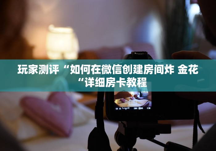 玩家测评“如何在微信创建房间炸 金花“详细房卡教程