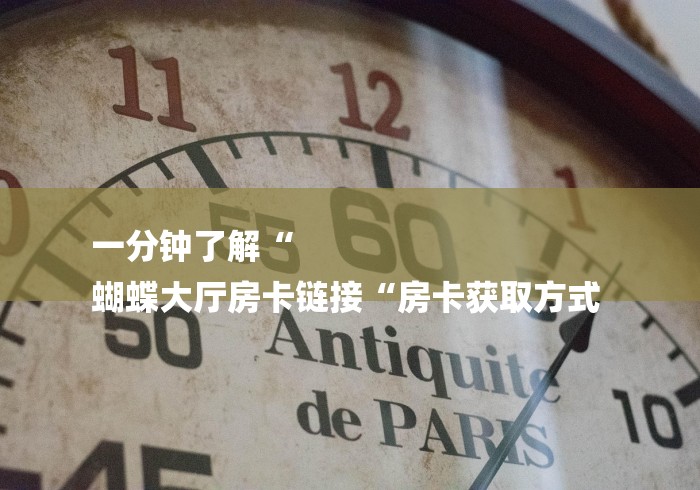 一分钟了解“
蝴蝶大厅房卡链接“房卡获取方式 一分钟了解“
蝴蝶大厅房卡链接“房卡获取方式