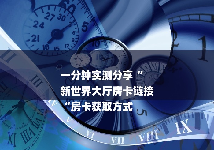 一分钟实测分享“
新世界大厅房卡链接
“房卡获取方式 一分钟实测分享“
新世界大厅房卡链接
“房卡获取方式