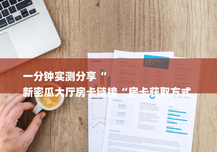 一分钟实测分享“
新密瓜大厅房卡链接“房卡获取方式 一分钟实测分享“
新密瓜大厅房卡链接“房卡获取方式