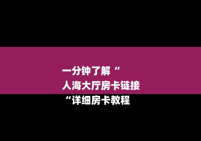 一分钟了解“
人海大厅房卡链接
“详细房卡教程