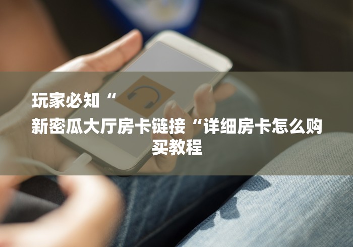 玩家必备教程“
新518互游牛牛金花
“房卡怎么买教程 玩家必备教程“
新518互游牛牛金花
“房卡怎么买教程