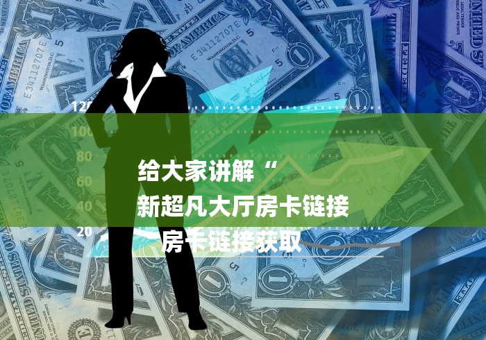 给大家讲解“
新超凡大厅房卡链接
“房卡链接获取 给大家讲解“
新超凡大厅房卡链接
“房卡链接获取