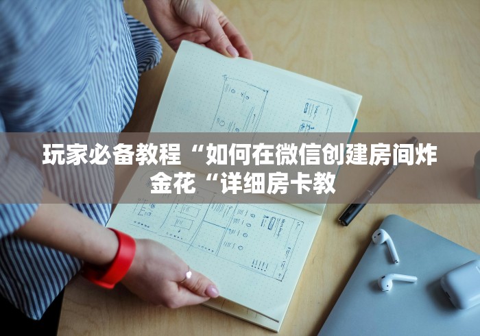 玩家必备教程“如何在微信创建房间炸 金花“详细房卡教