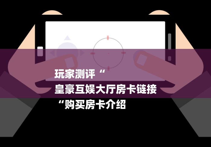 房卡必备教程“微信群里建房炸 金花房卡“房卡链接获取