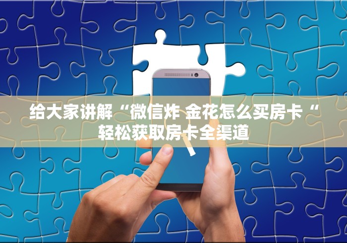 给大家讲解“微信炸 金花怎么买房卡“轻松获取房卡全渠道