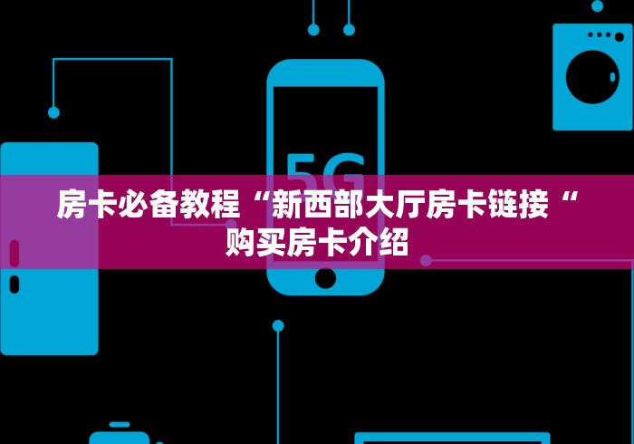 房卡必备教程“新西部大厅房卡链接“购买房卡介绍