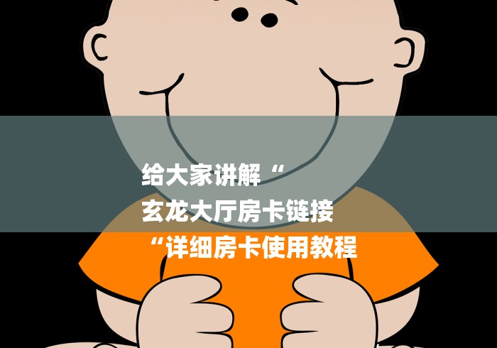 给大家讲解“
玄龙大厅房卡链接
“详细房卡使用教程