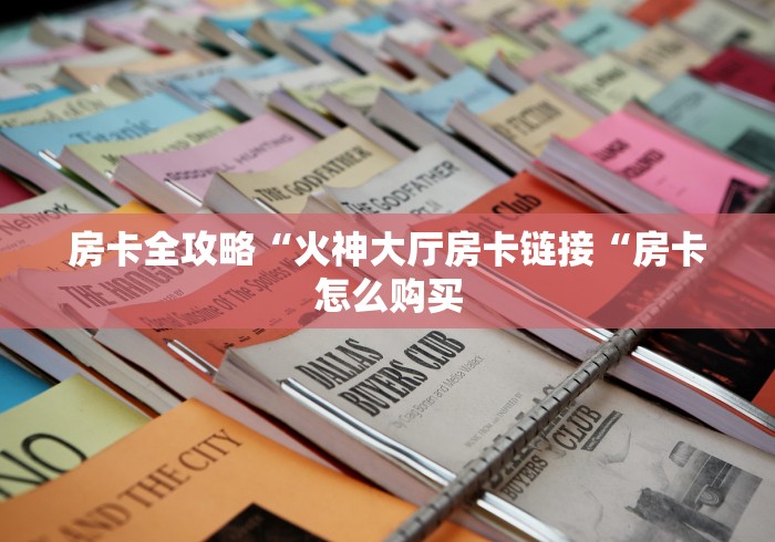 房卡全攻略“火神大厅房卡链接“房卡怎么购买