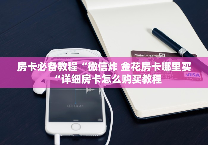 房卡必备教程“微信炸 金花房卡哪里买“详细房卡怎么购买教程