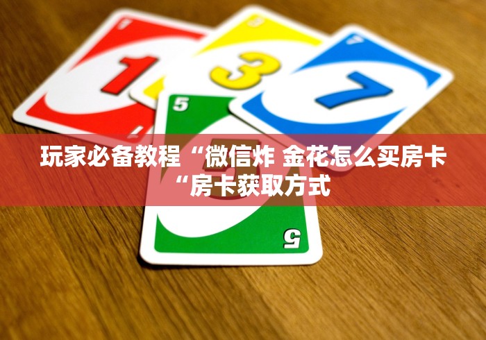 玩家必备教程“微信炸 金花怎么买房卡“房卡获取方式