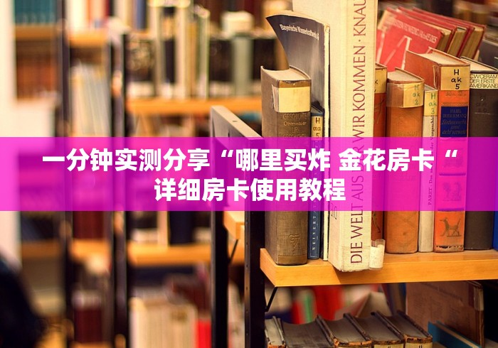 一分钟实测分享“哪里买炸 金花房卡“详细房卡使用教程