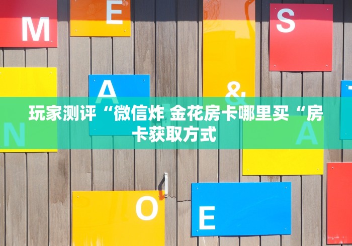 玩家测评“微信炸 金花房卡哪里买“房卡获取方式 